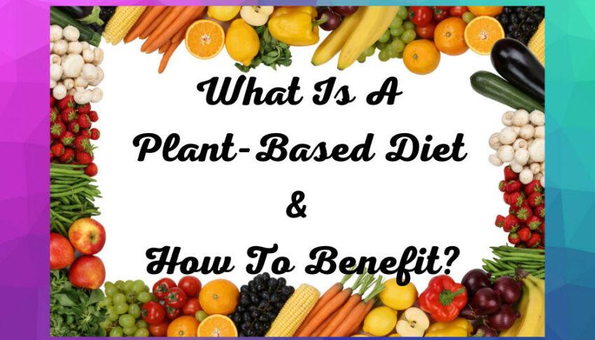 What Is A Plant-Based Diet And How To Benefit?