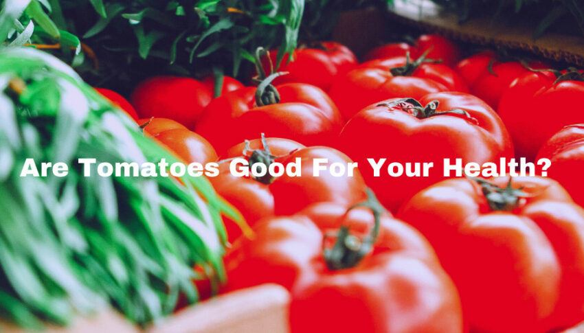 Are Tomatoes Good For Your Health?